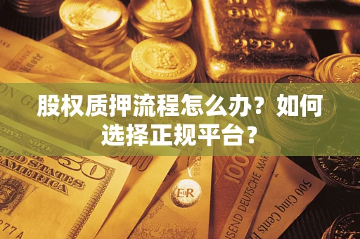 济南股权质押流程怎么办？如何选择正规平台？