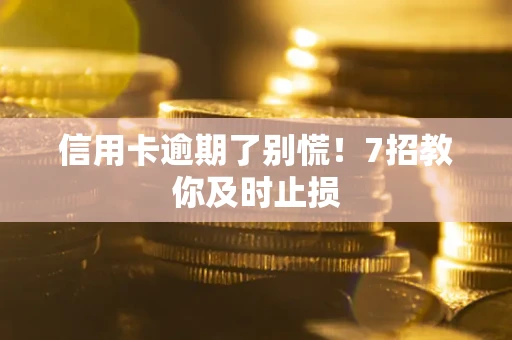 济南信用卡逾期了别慌！7招教你及时止损