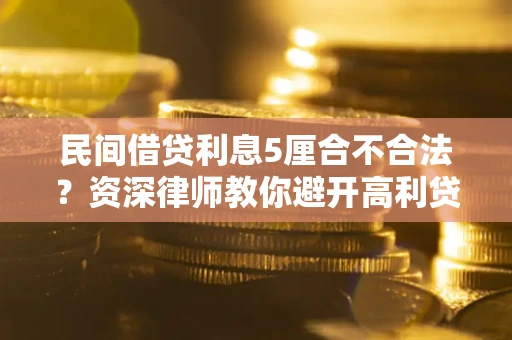 济南民间借贷利息5厘合不合法？资深律师教你避开高利贷陷阱