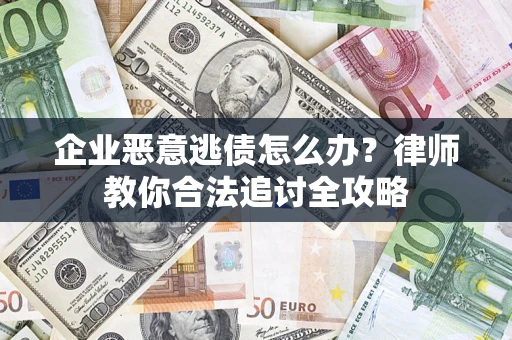 济南企业恶意逃债怎么办？律师教你合法追讨全攻略