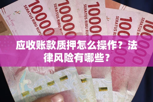 济南应收账款质押怎么操作？法律风险有哪些？