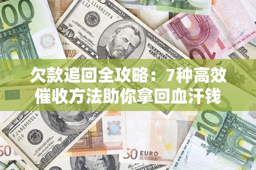 济南欠款追回全攻略：7种高效催收方法助你拿回血汗钱