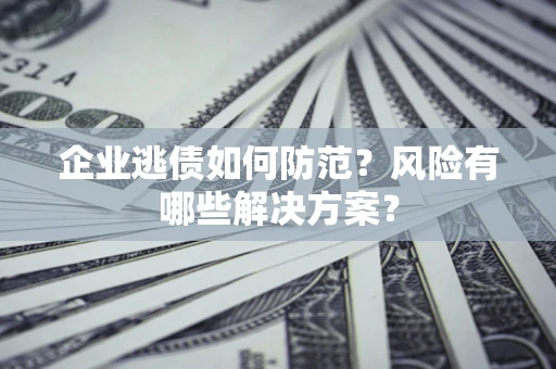 济南企业逃债如何防范？风险有哪些解决方案？