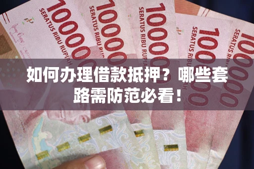 济南如何办理借款抵押？哪些套路需防范必看！