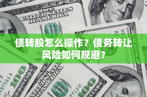济南债转股怎么操作？债务转让风险如何规避？