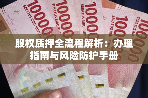 济南股权质押全流程解析：办理指南与风险防护手册