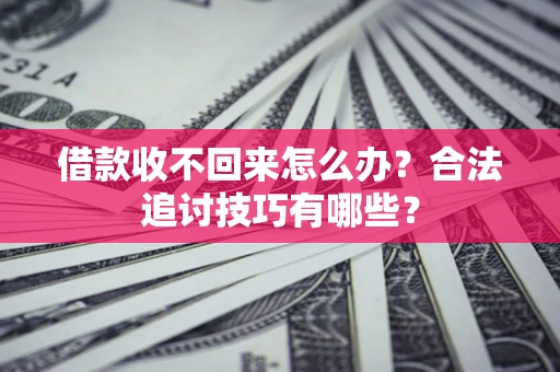 济南借款收不回来怎么办？合法追讨技巧有哪些？