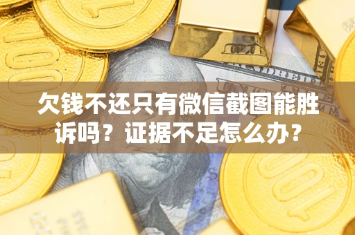 济南欠钱不还只有微信截图能胜诉吗？证据不足怎么办？