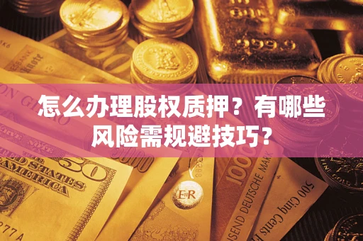 济南怎么办理股权质押？有哪些风险需规避技巧？