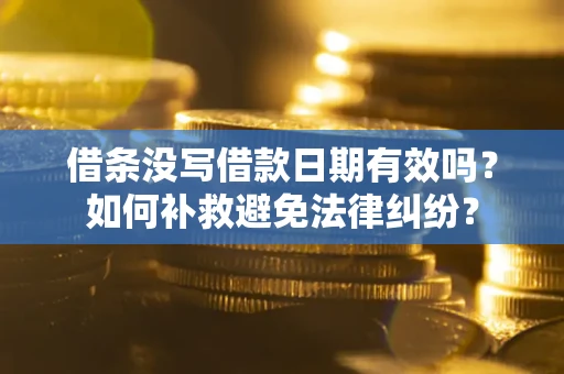 济南借条没写借款日期有效吗？如何补救避免法律纠纷？