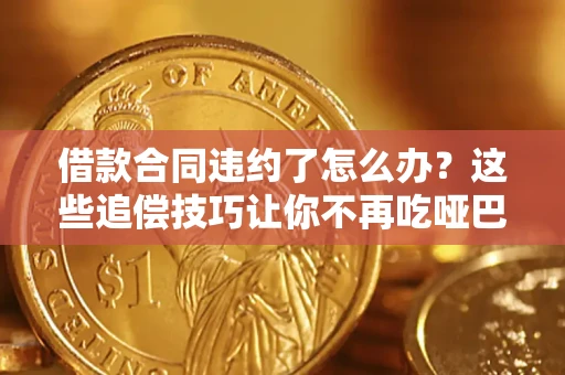 济南借款合同违约了怎么办？这些追偿技巧让你不再吃哑巴亏