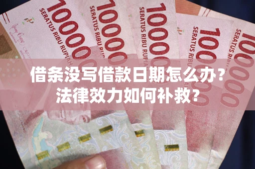 济南借条没写借款日期怎么办?法律效力如何补救? 济南借条没写借款日期怎么办?法律效力如何补救?