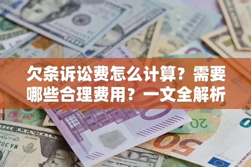 济南欠条诉讼费怎么计算？需要哪些合理费用？一文全解析