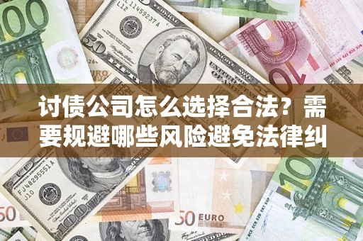 济南讨债公司怎么选择合法？需要规避哪些风险避免法律纠纷？