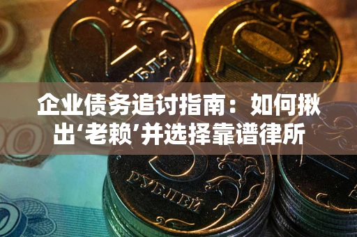 济南企业债务追讨指南：如何揪出‘老赖’并选择靠谱律所