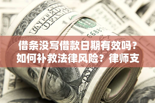 济南借条没写借款日期有效吗？如何补救法律风险？律师支招