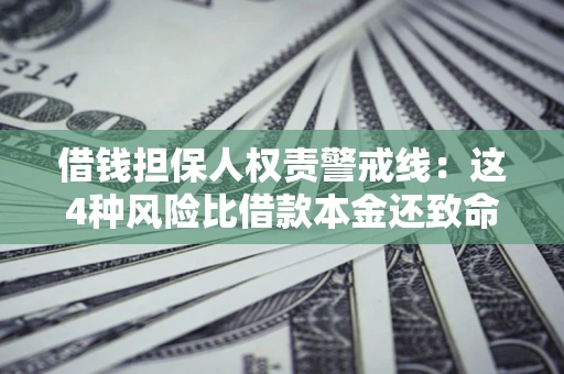 济南借钱担保人权责警戒线：这4种风险比借款本金还致命