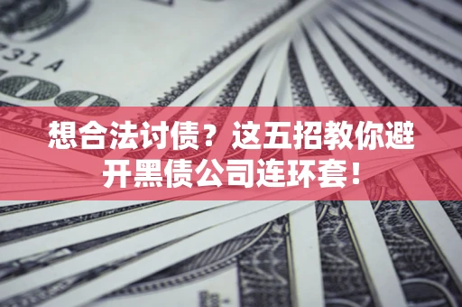 济南想合法讨债？这五招教你避开黑债公司连环套！
