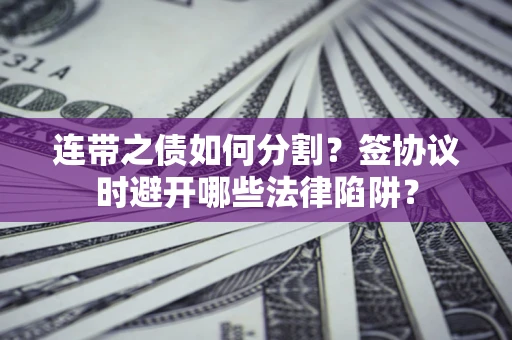 济南连带之债如何分割？签协议时避开哪些法律陷阱？