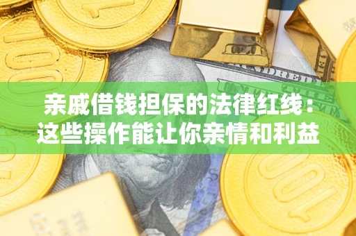 济南亲戚借钱担保的法律红线：这些操作能让你亲情和利益两不误