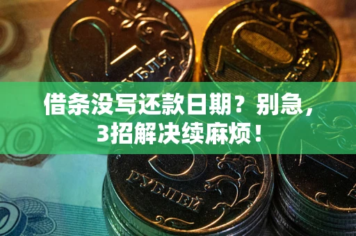 济南借条没写还款日期？别急，3招解决续麻烦！