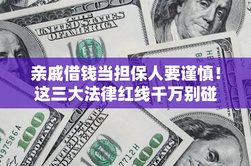 济南亲戚借钱当担保人要谨慎！这三大法律红线千万别碰