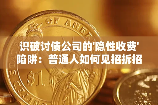 济南识破讨债公司的'隐性收费'陷阱：普通人如何见招拆招？