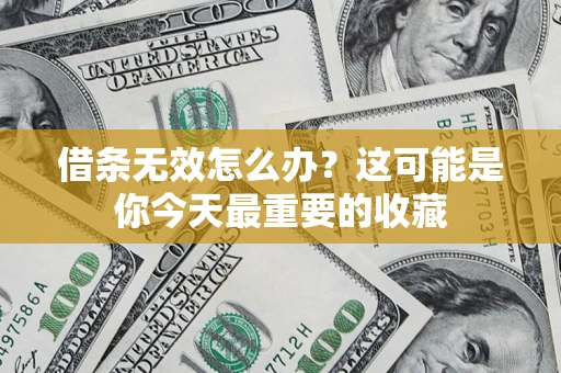 济南借条无效怎么办？这可能是你今天最重要的收藏