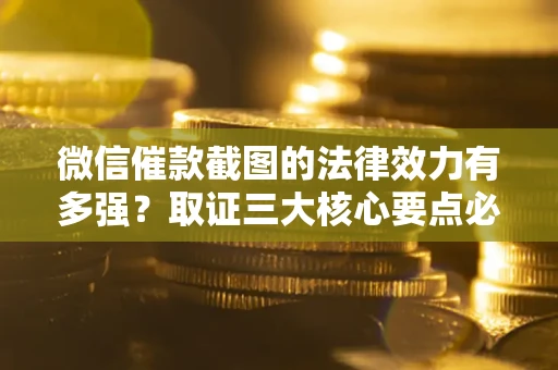 济南微信催款截图的法律效力有多强？取证三大核心要点必须知道！