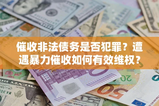 济南催收非法债务是否犯罪?遭遇暴力催收如何有效维权? 济南催收非法债务是否犯罪?遭遇暴力催收如何有效维权?