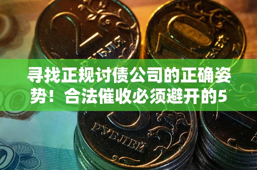 济南寻找正规讨债公司的正确姿势！合法催收必须避开的5大雷区