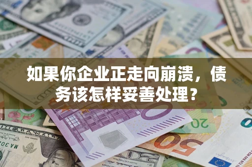 济南如果你企业正走向崩溃，债务该怎样妥善处理？