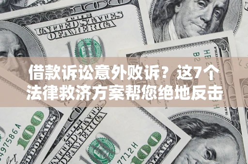 济南借款诉讼意外败诉？这7个法律救济方案帮您绝地反击！