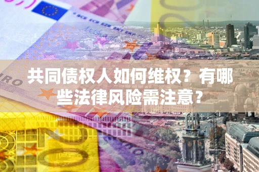 济南共同债权人如何维权？有哪些法律风险需注意？