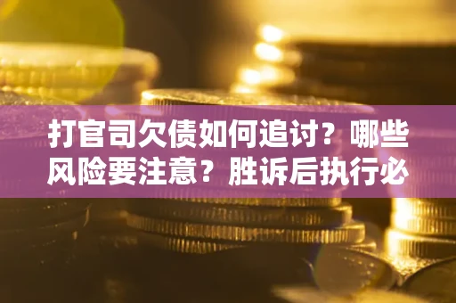 济南打官司欠债如何追讨？哪些风险要注意？胜诉后执行必看！