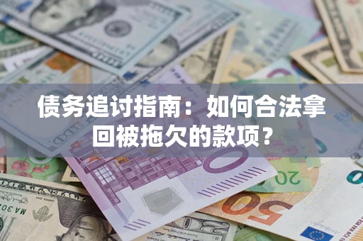 济南债务追讨指南：如何合法拿回被拖欠的款项？