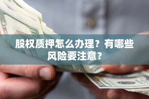 济南股权质押怎么办理？有哪些风险要注意？