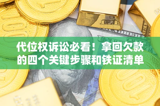 济南代位权诉讼必看！拿回欠款的四个关键步骤和铁证清单