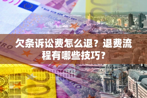 济南欠条诉讼费怎么退？退费流程有哪些技巧？