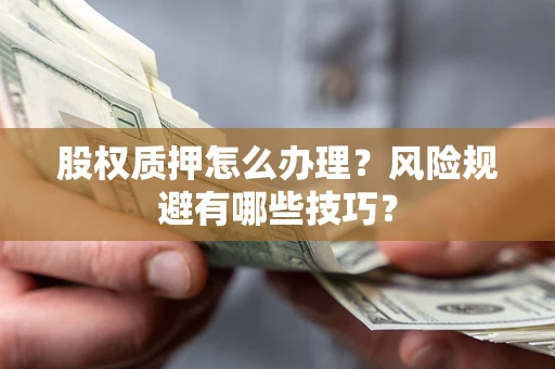 济南股权质押怎么办理？风险规避有哪些技巧？
