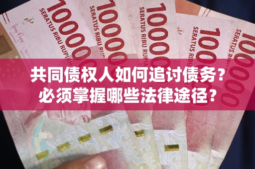 济南共同债权人如何追讨债务？必须掌握哪些法律途径？