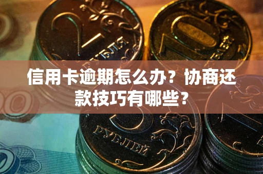 济南信用卡逾期怎么办？协商还款技巧有哪些？