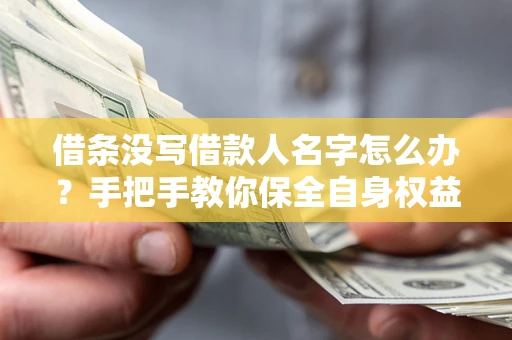 济南借条没写借款人名字怎么办？手把手教你保全自身权益