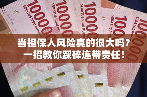 济南当担保人风险真的很大吗？一招教你踩碎连带责任！