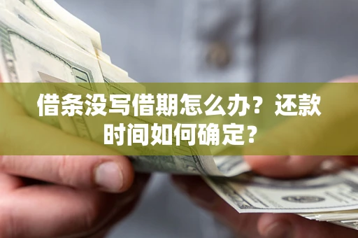 济南借条没写借期怎么办？还款时间如何确定？