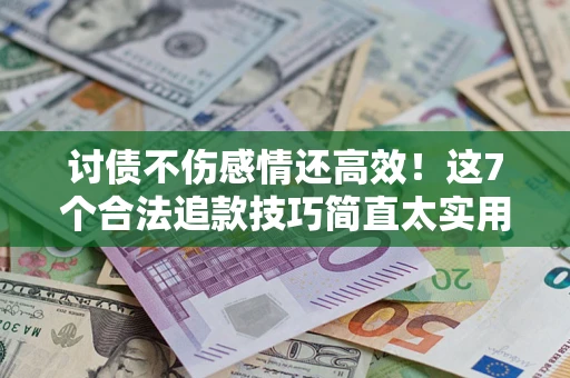 济南讨债不伤感情还高效！这7个合法追款技巧简直太实用