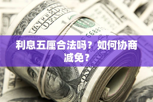 济南利息五厘合法吗？如何协商减免？