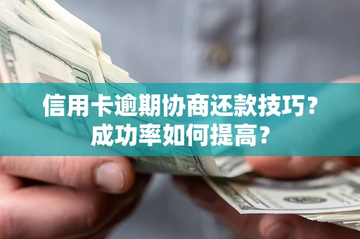 济南信用卡逾期协商还款技巧？成功率如何提高？