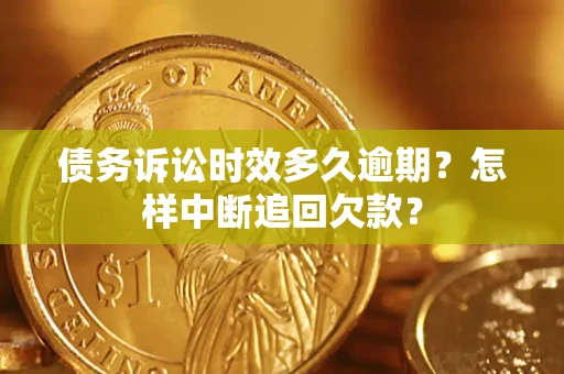 济南债务诉讼时效多久逾期？怎样中断追回欠款？