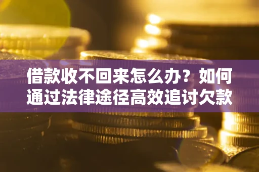 济南借款收不回来怎么办？如何通过法律途径高效追讨欠款？